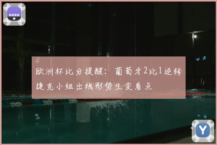 欧洲杯比分提醒：葡萄牙2比1逆转捷克小组出线形势生变看点