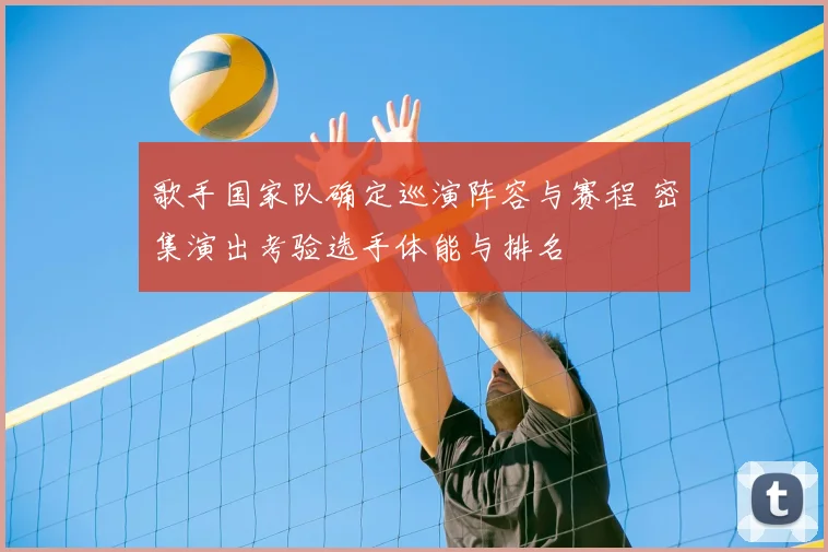 歌手国家队确定巡演阵容与赛程 密集演出考验选手体能与排名