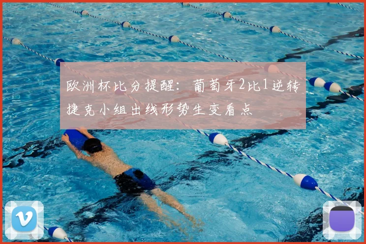 欧洲杯比分提醒:葡萄牙2比1逆转捷克小组出线形势生变看点