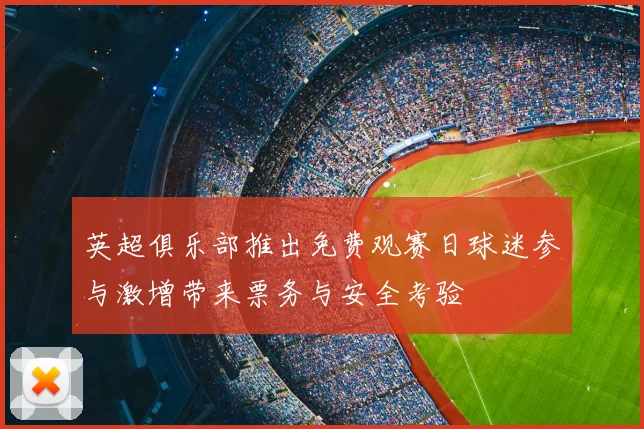 英超俱乐部推出免费观赛日球迷参与激增带来票务与安全考验
