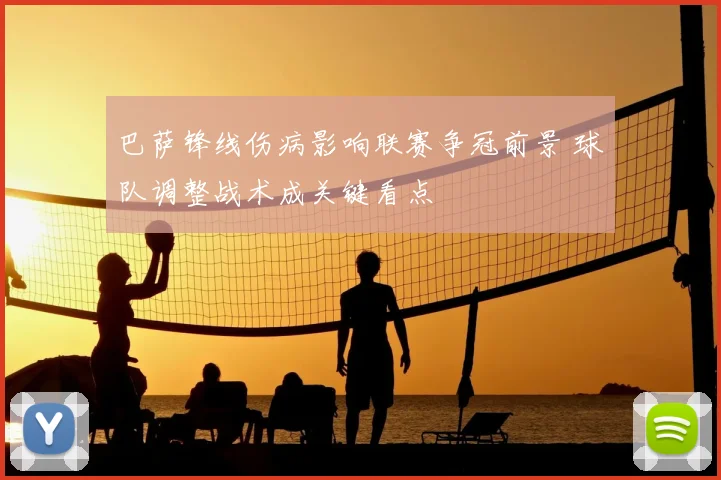 巴萨锋线伤病影响联赛争冠前景 球队调整战术成关键看点