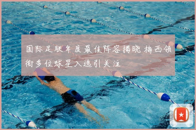 国际足联年度最佳阵容揭晓 梅西领衔多位球星入选引关注