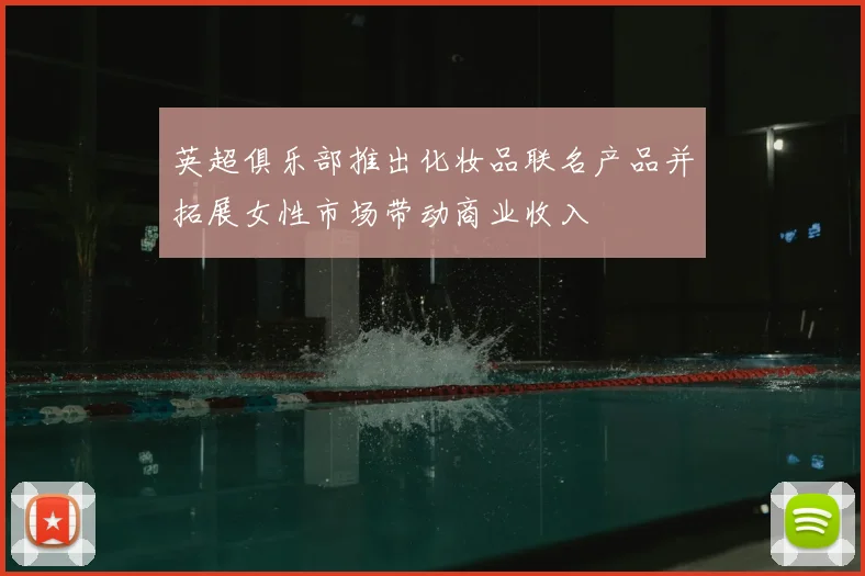 英超俱乐部推出化妆品联名产品并拓展女性市场带动商业收入