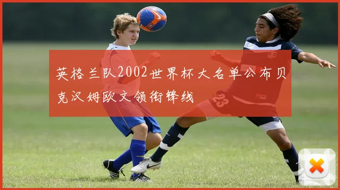 英格兰队2002世界杯大名单公布贝克汉姆欧文领衔锋线