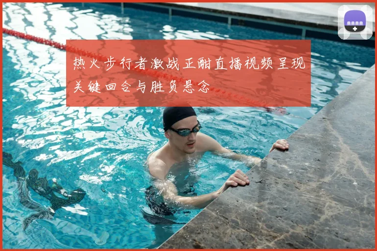 热火步行者激战正酣直播视频呈现关键回合与胜负悬念