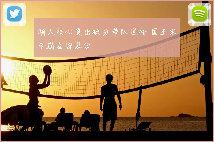 湖人核心复出砍分带队逆转 国王末节崩盘留悬念