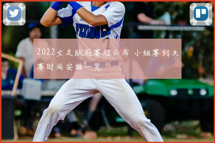 2022女足欧冠赛程公布 小组赛到决赛时间安排一览
