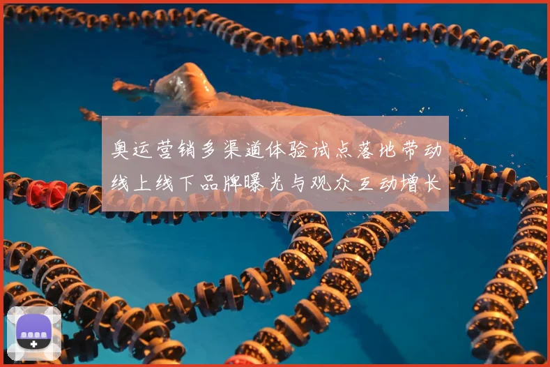 奥运营销多渠道体验试点落地带动线上线下品牌曝光与观众互动增长