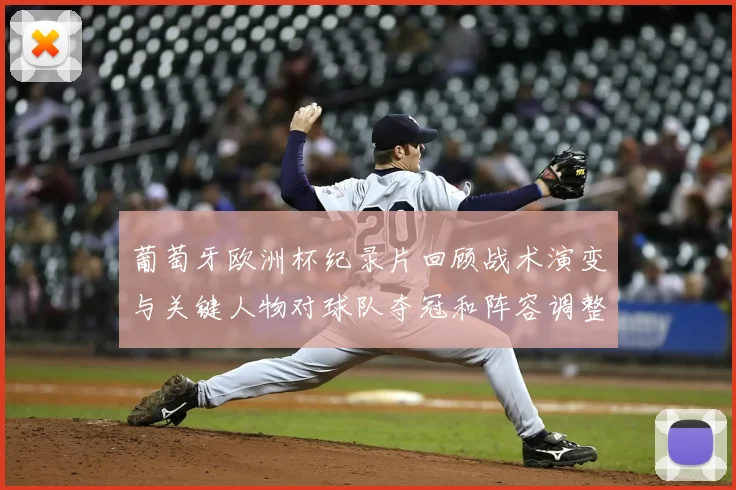 葡萄牙欧洲杯纪录片回顾战术演变与关键人物对球队夺冠和阵容调整影响