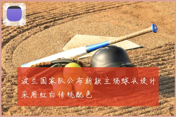 波兰国家队公布新款主场球衣设计采用红白传统配色