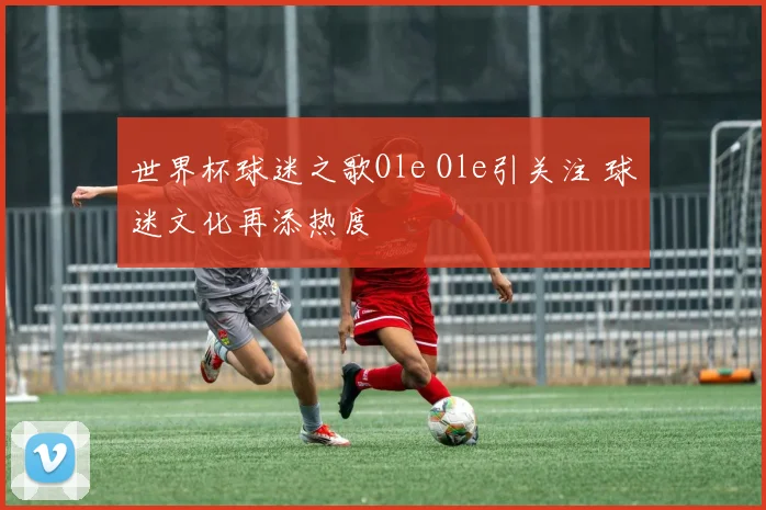 世界杯球迷之歌Ole Ole引关注 球迷文化再添热度