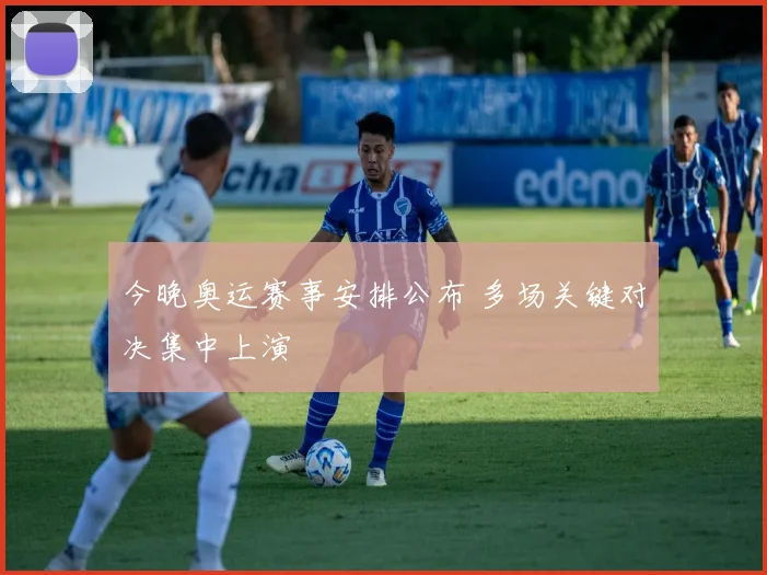 今晚奥运赛事安排公布 多场关键对决集中上演