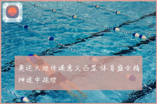 奥运火炬传递意义凸显 体育盛会精神途中延续