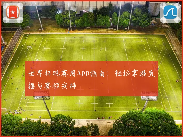 世界杯观赛用App指南：轻松掌握直播与赛程安排