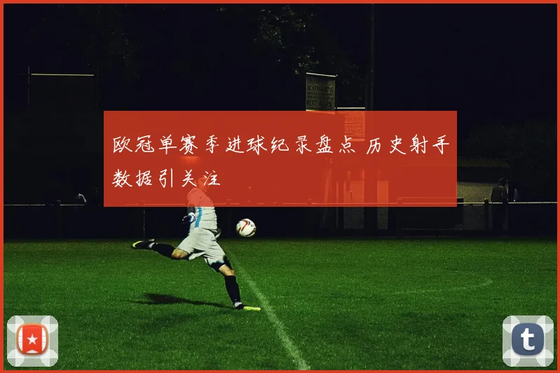 欧冠单赛季进球纪录盘点 历史射手数据引关注