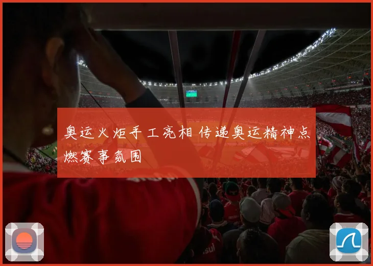 奥运火炬手工亮相 传递奥运精神点燃赛事氛围