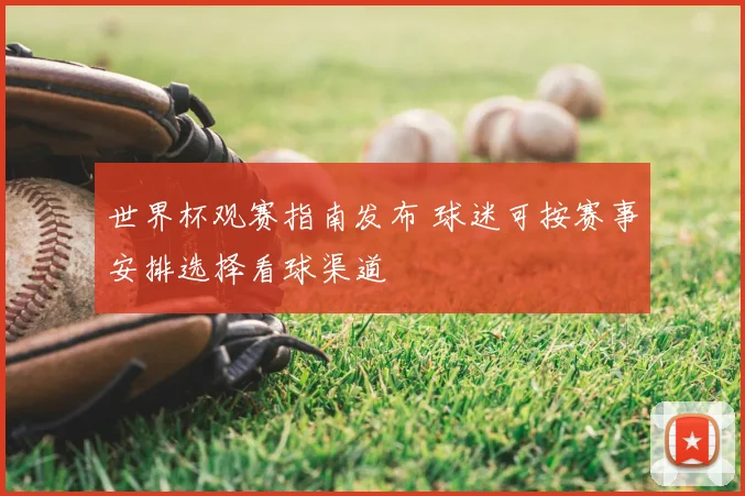 世界杯观赛指南发布 球迷可按赛事安排选择看球渠道